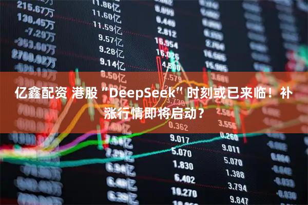 亿鑫配资 港股“DeepSeek”时刻或已来临!补涨行情即将启动?