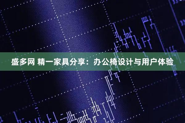 盛多网 精一家具分享：办公椅设计与用户体验