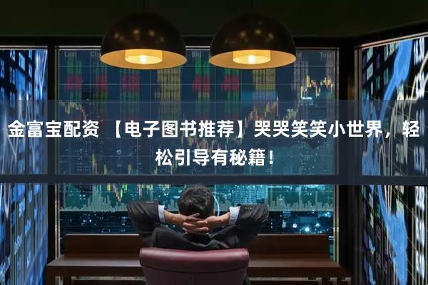 金富宝配资 【电子图书推荐】哭哭笑笑小世界，轻松引导有秘籍！