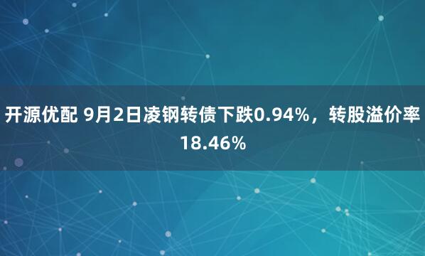 开源优配 9月2日凌钢转债下跌0.94%，转股溢价率18.46%