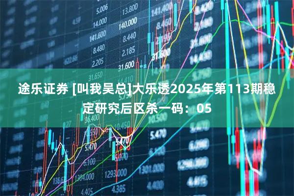 途乐证券 [叫我吴总]大乐透2025年第113期稳定研究后区杀一码：05