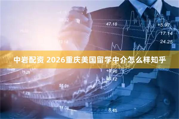 中岩配资 2026重庆美国留学中介怎么样知乎